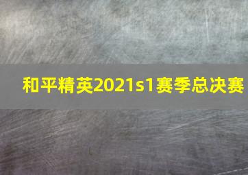 和平精英2021s1赛季总决赛