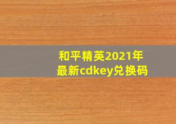 和平精英2021年最新cdkey兑换码