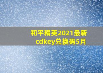 和平精英2021最新cdkey兑换码5月