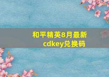 和平精英8月最新cdkey兑换码