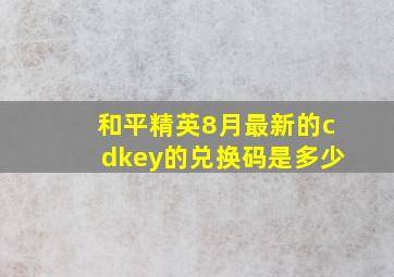 和平精英8月最新的cdkey的兑换码是多少