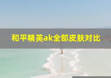 和平精英ak全部皮肤对比