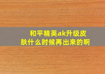 和平精英ak升级皮肤什么时候再出来的啊