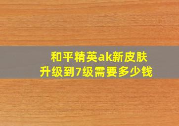 和平精英ak新皮肤升级到7级需要多少钱