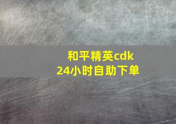 和平精英cdk24小时自助下单