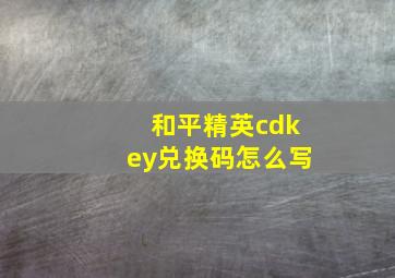 和平精英cdkey兑换码怎么写