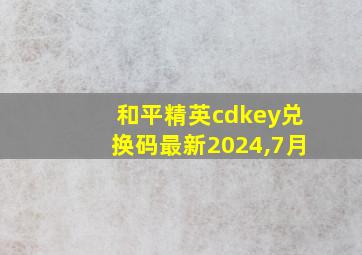 和平精英cdkey兑换码最新2024,7月