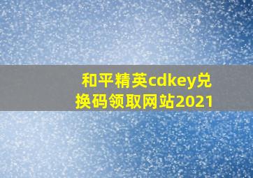 和平精英cdkey兑换码领取网站2021