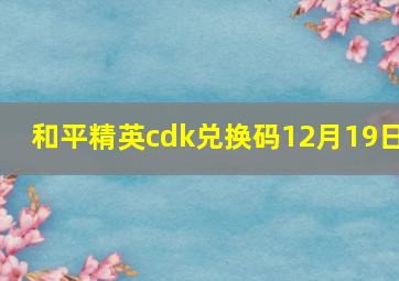 和平精英cdk兑换码12月19日