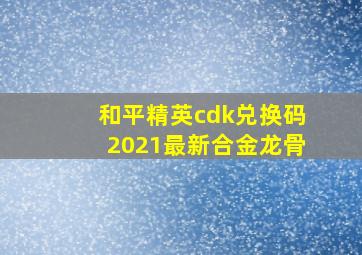 和平精英cdk兑换码2021最新合金龙骨