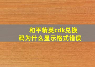 和平精英cdk兑换码为什么显示格式错误