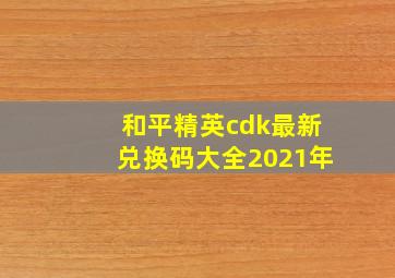 和平精英cdk最新兑换码大全2021年