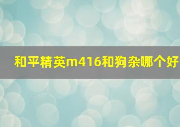 和平精英m416和狗杂哪个好