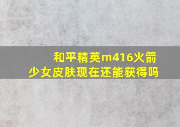 和平精英m416火箭少女皮肤现在还能获得吗