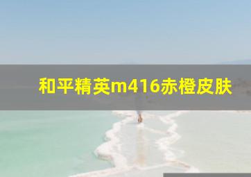 和平精英m416赤橙皮肤