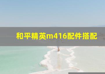 和平精英m416配件搭配