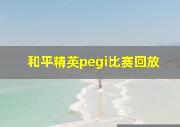 和平精英pegi比赛回放