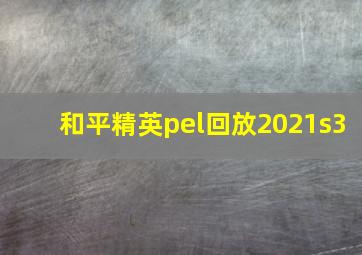 和平精英pel回放2021s3