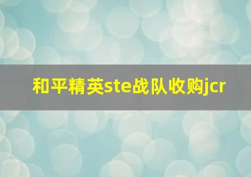 和平精英ste战队收购jcr