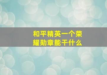 和平精英一个荣耀勋章能干什么