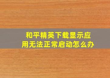 和平精英下载显示应用无法正常启动怎么办