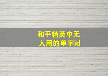 和平精英中无人用的单字id