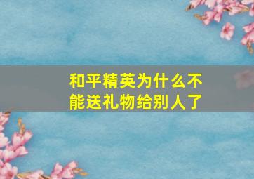 和平精英为什么不能送礼物给别人了