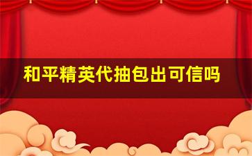 和平精英代抽包出可信吗