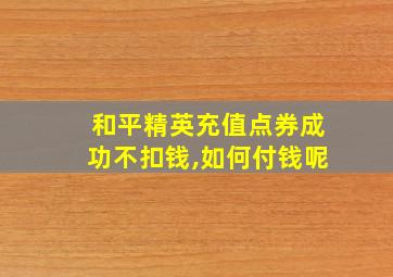 和平精英充值点券成功不扣钱,如何付钱呢