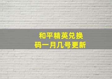 和平精英兑换码一月几号更新