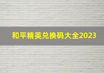 和平精英兑换码大全2023