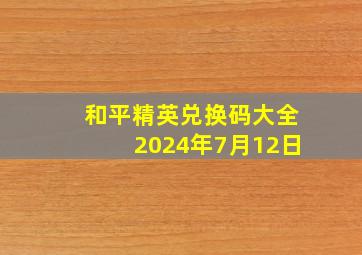 和平精英兑换码大全2024年7月12日