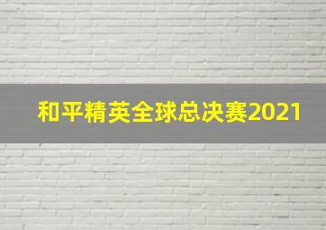 和平精英全球总决赛2021