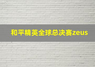 和平精英全球总决赛zeus