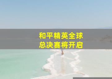 和平精英全球总决赛将开启