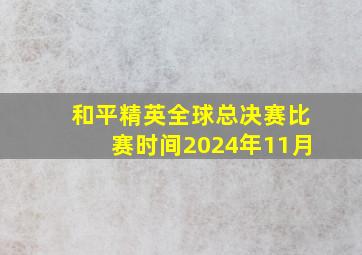 和平精英全球总决赛比赛时间2024年11月