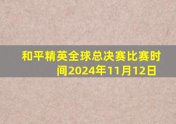 和平精英全球总决赛比赛时间2024年11月12日