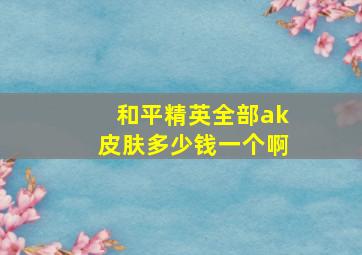 和平精英全部ak皮肤多少钱一个啊