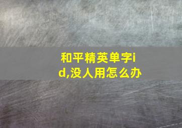 和平精英单字id,没人用怎么办