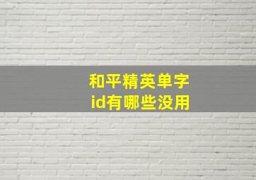 和平精英单字id有哪些没用