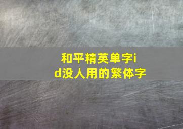 和平精英单字id没人用的繁体字