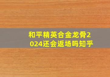 和平精英合金龙骨2024还会返场吗知乎