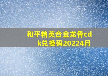 和平精英合金龙骨cdk兑换码20224月