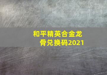 和平精英合金龙骨兑换码2021