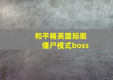 和平精英国际服僵尸模式boss