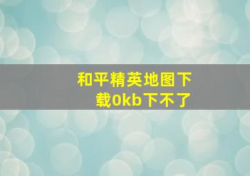 和平精英地图下载0kb下不了