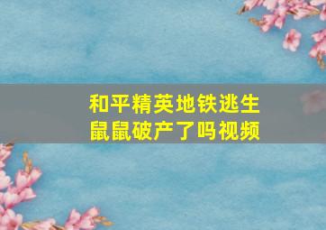 和平精英地铁逃生鼠鼠破产了吗视频