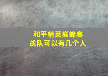 和平精英巅峰赛战队可以有几个人