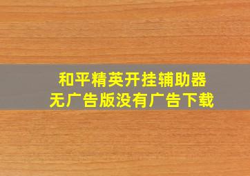 和平精英开挂辅助器无广告版没有广告下载