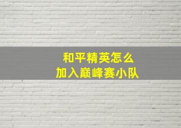 和平精英怎么加入巅峰赛小队